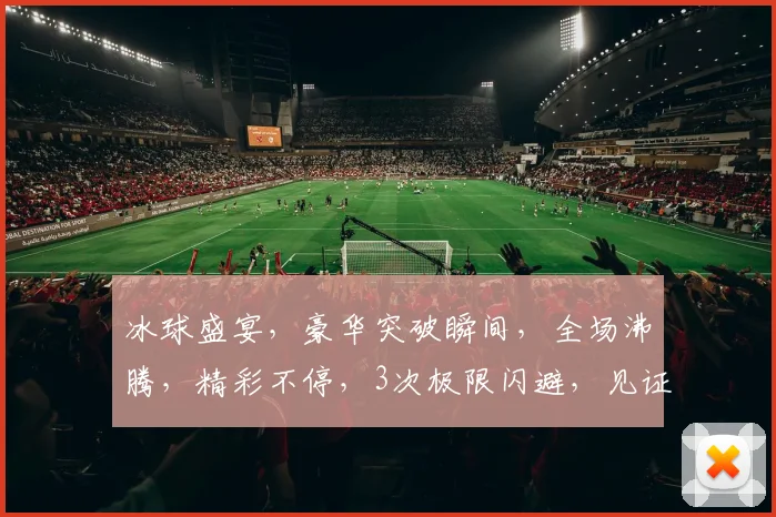 冰球盛宴，豪华突破瞬间，全场沸腾，精彩不停，3次极限闪避，见证速度与激情