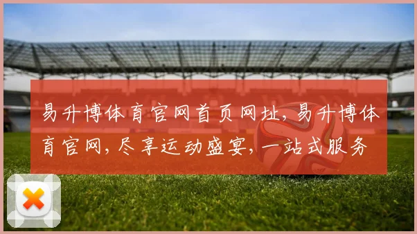 易升博体育官网首页网址,易升博体育官网,尽享运动盛宴,一站式服务平台,畅享精彩