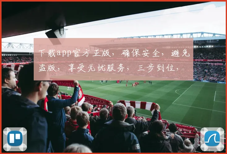 下载app官方正版，确保安全，避免盗版，享受无忧服务，三步到位，轻松搞定