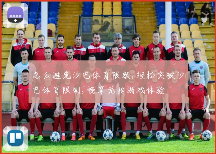 怎么避免沙巴体育限额,轻松突破沙巴体育限制,畅享无拘游戏体验