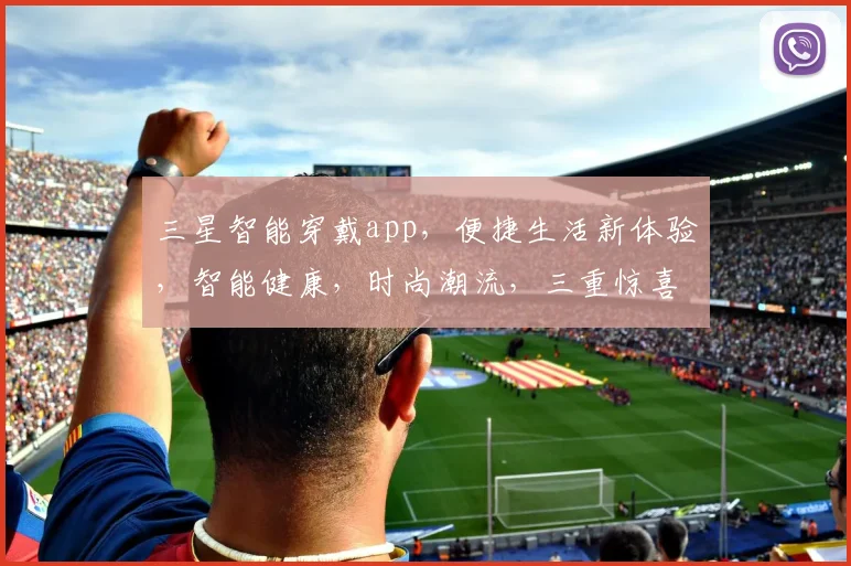 三星智能穿戴app，便捷生活新体验，智能健康，时尚潮流，三重惊喜，不容错过