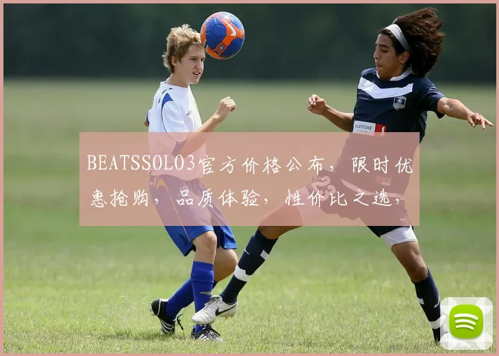 BEATSSOLO3官方价格公布，限时优惠抢购，品质体验，性价比之选，不容错过