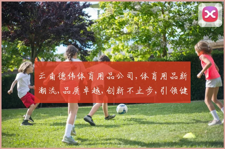 云南德伟体育用品公司,体育用品新潮流,品质卓越,创新不止步,引领健身风尚