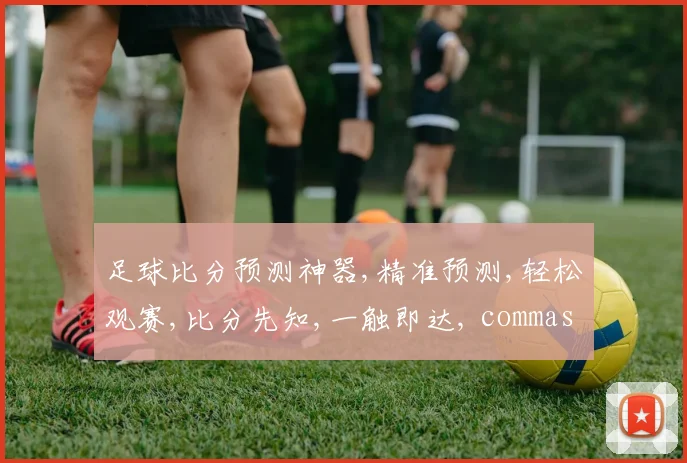 足球比分预测神器,精准预测,轻松观赛,比分先知,一触即达, commas分隔。