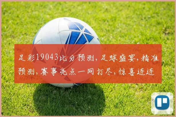 足彩19043比分预测,足球盛宴,精准预测,赛事亮点一网打尽,惊喜连连