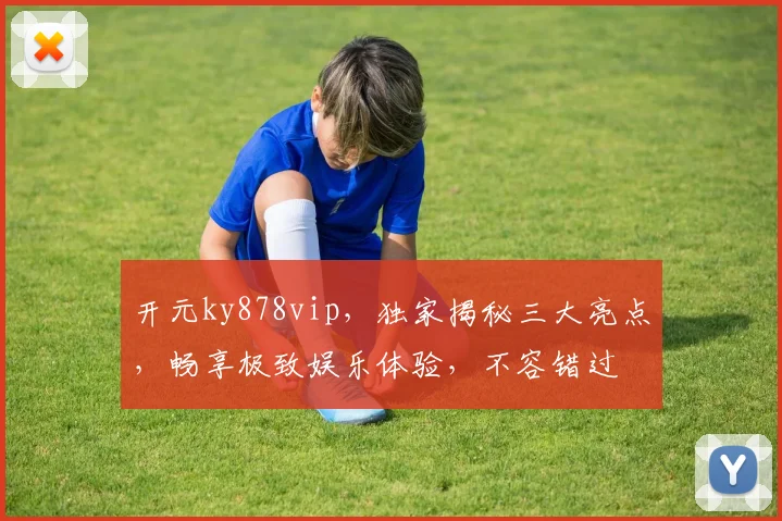 开元ky878vip，独家揭秘三大亮点，畅享极致娱乐体验，不容错过