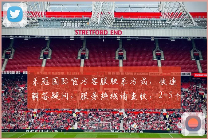 乐冠国际官方客服联系方式，快速解答疑问，服务热线请查收，2-5个工作日内回复。