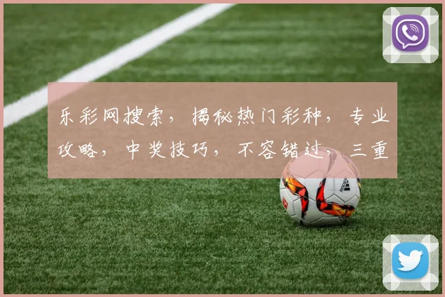 乐彩网搜索，揭秘热门彩种，专业攻略，中奖技巧，不容错过，三重惊喜等你来