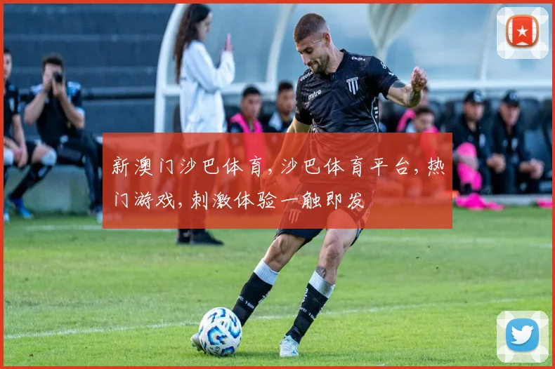新澳门沙巴体育,沙巴体育平台,热门游戏,刺激体验一触即发
